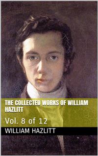 The Collected Works of William Hazlitt / Vol. 8 of 12 - William Hazlitt - E-Book