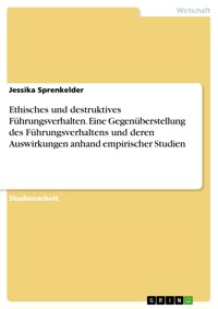 Ethisches und destruktives Führungsverhalten. Eine  Gegenüberstellung des Führungsverhaltens und deren Auswirkungen anhand empirischer Studien - Jessika Sprenkelder - E-Book
