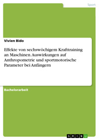 Effekte von sechswöchigem Krafttraining an Maschinen. Auswirkungen auf Anthropometrie und sportmotorische Parameter bei Anfängern - Vivien Bido - E-Book