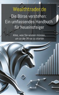 Die Börse verstehen: Ein umfassendes Handbuch für Neueinsteiger - Der Wealthtrader.de - E-Book