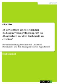 Ist der Einfluss eines steigenden Bildungsniveaus groß genug, um die Absatzzahlen auf dem Buchmarkt zu erhalten? - Lilja Tilke - E-Book