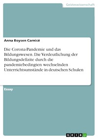 Die Corona-Pandemie und das Bildungswesen. Die Verdeutlichung der Bildungsdefizite durch die pandemiebedingten wechselnden Unterrichtsumstände in deutschen Schulen - Anna Boysen Carnicé - E-Book