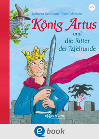 König Artus und die Ritter der Tafelrunde - Katharina Neuschaefer - E-Book