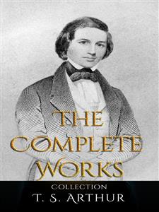 T. S. Arthur: The Complete Works - T.S. Arthur - E-Book