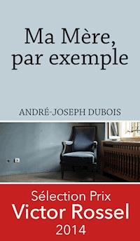 Ma Mère, par exemple - André-Joseph Dubois - E-Book