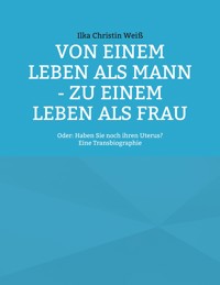 Von einem Leben als Mann - zu einem Leben als Frau - Ilka Christin Weiß - E-Book