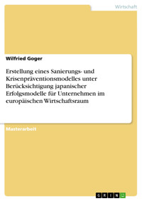 Erstellung eines Sanierungs- und Krisenpräventionsmodelles unter Berücksichtigung japanischer Erfolgsmodelle für Unternehmen im europäischen Wirtschaftsraum - Wilfried Goger - E-Book