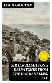 Sir Ian Hamilton's Despatches from the Dardanelles, etc - Ian Hamilton - E-Book