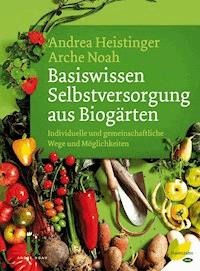 Basiswissen Selbstversorgung aus Biogärten - Andrea Heistinger - E-Book