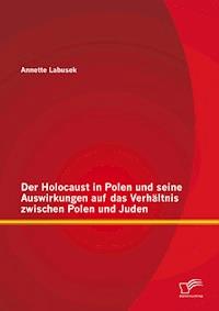 Der Holocaust in Polen und seine Auswirkungen auf das Verhältnis zwischen Polen und Juden - Annette Labusek - E-Book
