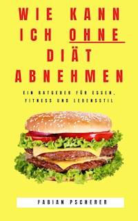 Wie kann ich ohne Diät abnehmen - Fabian Pscherer - E-Book