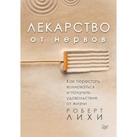 Лекарство от нервов. Как перестать волноваться и получить удовольствие от жизни - Роберт Лихи - E-Book