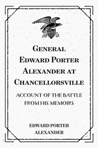 General Edward Porter Alexander at Chancellorsville: Account of the Battle from His Memoirs - Edward Porter Alexander - E-Book