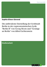 Die ambivalente Darstellung der Großstadt Berlin in der expressionistischen Lyrik. "Berlin II" von Georg Heym und "Gesänge an Berlin" von Alfred Lichtenstein - Sophie-Eileen Gierend - E-Book