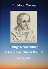 Philipp Melanchthon: Luthers zweifelnder Freund - Christoph Werner - E-Book