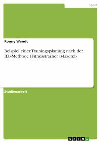 Beispiel einer Trainingsplanung nach der ILB-Methode (Fitnesstrainer B-Lizenz) - Ronny Wendt - E-Book