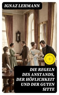 Die Regeln des Anstands, der Höflichkeit und der guten Sitte - Ignaz Lehmann - E-Book