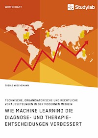 Wie Machine Learning die Diagnose- und Therapieentscheidungen verbessert. Technische, organisatorische und rechtliche Voraussetzungen in der modernen Medizin - Tobias Wischemann - E-Book