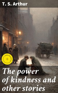 The power of kindness and other stories - T.S. Arthur - E-Book