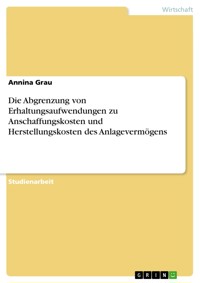 Die Abgrenzung von Erhaltungsaufwendungen zu Anschaffungskosten und Herstellungskosten des Anlagevermögens - Annina Grau - E-Book