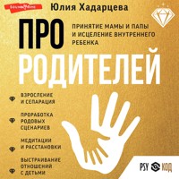 Про родителей. Принятие мамы и папы и исцеление внутреннего ребенка - Юлия Хадарцева - Hörbuch