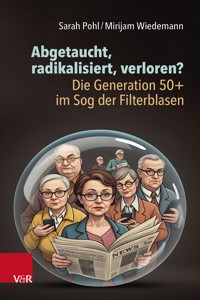 Abgetaucht, radikalisiert, verloren? Die Generation 50+ im Sog der Filterblasen - Sarah Pohl - E-Book