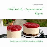 Wilde Früchte - temperamentvolle Rezepte - Gabriele H. Oberloher - E-Book