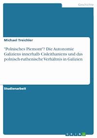 "Polnisches Piemont"? Die Autonomie Galiziens innerhalb Cisleithaniens und das polnisch-ruthenische Verhältnis in Galizien - Michael Treichler - E-Book