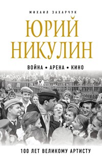 Юрий Никулин. Война. Арена. Кино. 100 лет Великому Артисту - Михаил Захарчук - E-Book