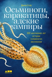 Осьминоги, каракатицы, адские вампиры: 500 миллионов лет истории головоногих моллюсков - Данна Стоф - E-Book