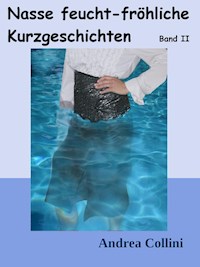 Nasse feucht - fröhliche Kurzgeschichten - Band 2 - Andrea Collini - E-Book