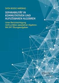 Separabilität in kommutativen und auflösbaren Algebren. Unter Berücksichtigung nicht-unitärer assoziativer Algebren; mit 241 Übungsaufgaben - Sven Bodo Wirsing - E-Book