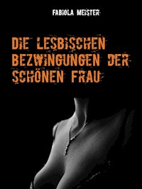 Die lesbischen Bezwingungen der schönen Frau - Fabiola Meister - E-Book