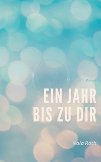 Ein Jahr bis zu dir - Nala Roth - E-Book