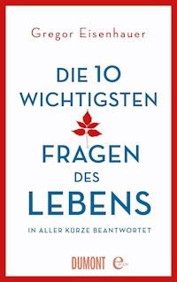 Die zehn wichtigsten Fragen des Lebens in aller Kürze beantwortet - Gregor Eisenhauer - E-Book