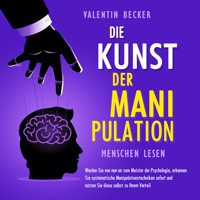 Die Kunst der Manipulation - Menschen lesen: Werden Sie von nun an zum Meister der Psychologie, erkennen Sie systematische Manipulationstechniken sofort und nutzen Sie diese selbst zu Ihrem Vorteil - Valentin Becker - Hörbuch