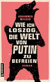 Wie ich loszog, die Welt von Putin zu befreien - Johannes Wilkes - E-Book