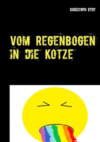 Vom Regenbogen in die Kotze - Christoph Eydt - E-Book