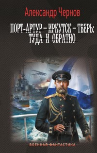 Порт-Артур – Иркутск – Тверь: туда и обратно - Александр Чернов - E-Book