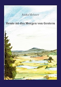 Heute ist das Morgen von Gestern - Anika Mehner - E-Book