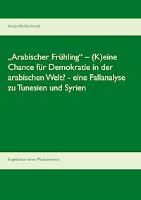 „Arabischer Frühling“ – (K)eine Chance für Demokratie in der arabischen Welt?  -  eine Fallanalyse zu Tunesien und Syrien - Antje Waldschmidt - E-Book