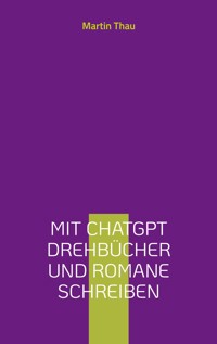 Mit ChatGPT Drehbücher und Romane schreiben - Martin Thau - E-Book
