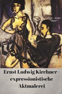 Ernst Ludwig Kirchner - expressionistische Aktmalerei - Hans-Jürgen Bauer - E-Book