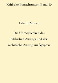 Die Unmöglichkeit des biblischen Auszugs und der mehrfache Auszug aus Ägypten - Erhard Zauner - E-Book