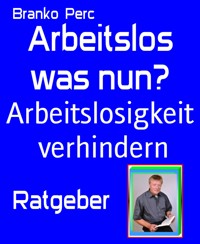 Arbeitslos was nun? - Branko Perc - E-Book