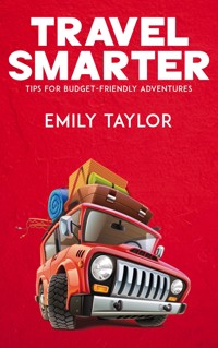 Travel Smarter - Tips for Budget-Friendly Adventures - Emily Taylor - E-Book