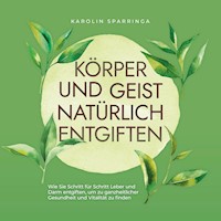 Körper und Geist natürlich entgiften: Wie Sie Schritt für Schritt Leber und Darm entgiften, um zu ganzheitlicher Gesundheit und Vitalität zu finden - Karolin Sparringa - E-Book + Hörbuch
