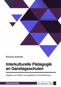 Interkulturelle Pädagogik an Ganztagsschulen. Integration von Kindern und Jugendlichen mit Fluchterfahrung - Corinna Lea Schorer - E-Book