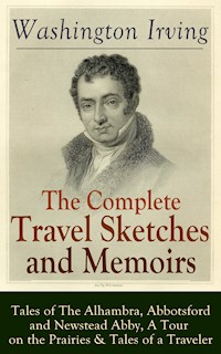 The Complete Travel Sketches and Memoirs of Washington Irving: Tales of The Alhambra, Abbotsford and Newstead Abby, A Tour on the Prairies & Tales of a Traveler - Washington Irving - E-Book
