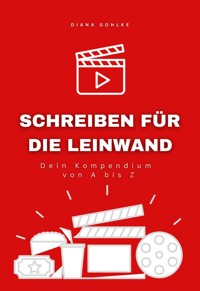 Schreiben für die Leinwand - Dein Kompendium von A bis Z - Diana Gohlke - E-Book